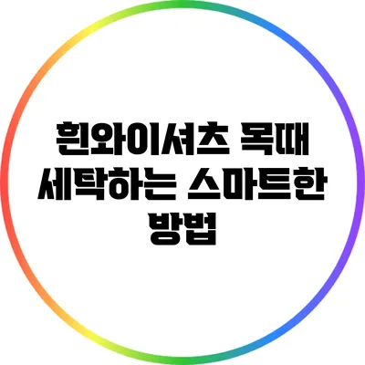 흰와이셔츠 목때 세탁하는 스마트한 방법