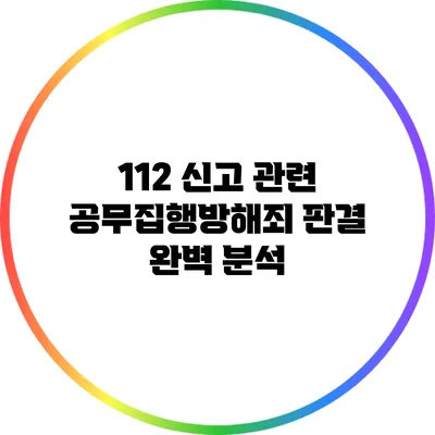 112 신고 관련 공무집행방해죄 판결 완벽 분석