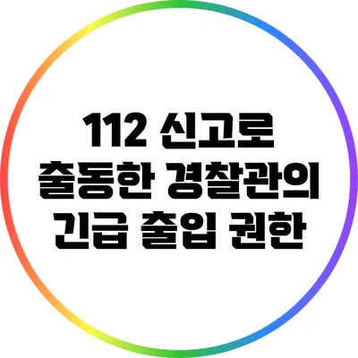 112 신고로 출동한 경찰관의 긴급 출입 권한