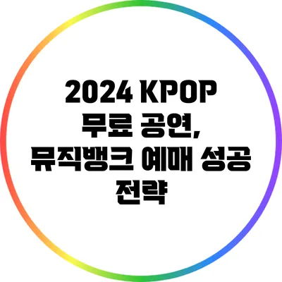 2024 KPOP 무료 공연, 뮤직뱅크 예매 성공 전략