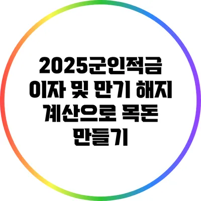 2025군인적금: 이자 및 만기 해지 계산으로 목돈 만들기