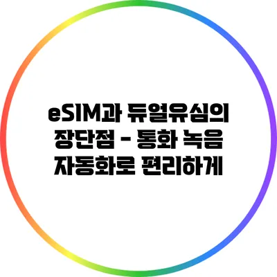 eSIM과 듀얼유심의 장단점 - 통화 녹음 자동화로 편리하게