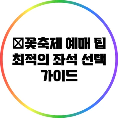 不꽃축제 예매 팁: 최적의 좌석 선택 가이드