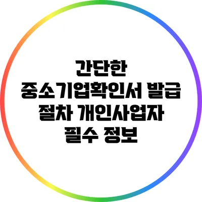 간단한 중소기업확인서 발급 절차: 개인사업자 필수 정보