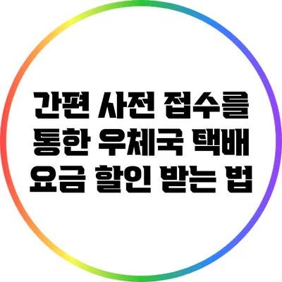 간편 사전 접수를 통한 우체국 택배 요금 할인 받는 법