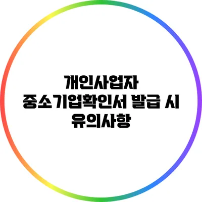 개인사업자 중소기업확인서 발급 시 유의사항