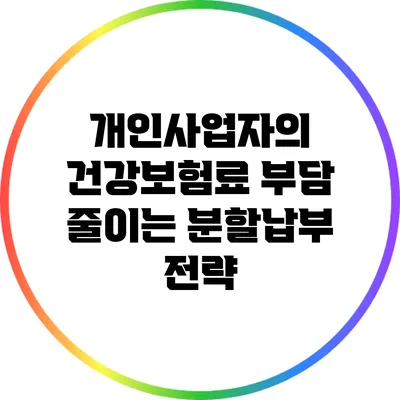 개인사업자의 건강보험료 부담 줄이는 분할납부 전략