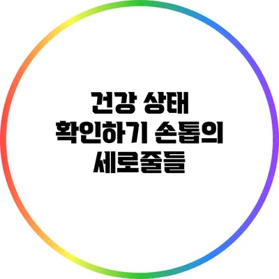 건강 상태 확인하기: 손톱의 세로줄들