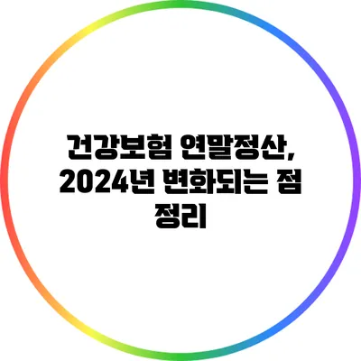 건강보험 연말정산, 2024년 변화되는 점 정리