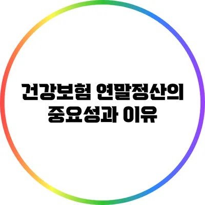 건강보험 연말정산의 중요성과 이유