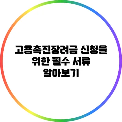 고용촉진장려금 신청을 위한 필수 서류 알아보기