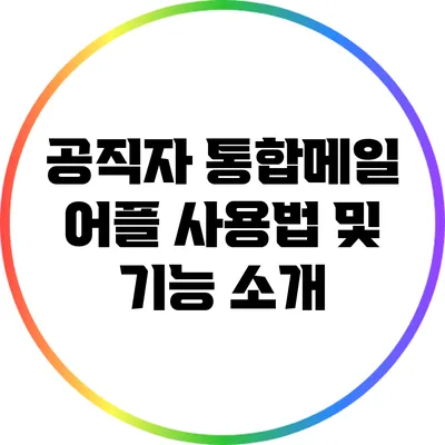 공직자 통합메일 어플 사용법 및 기능 소개