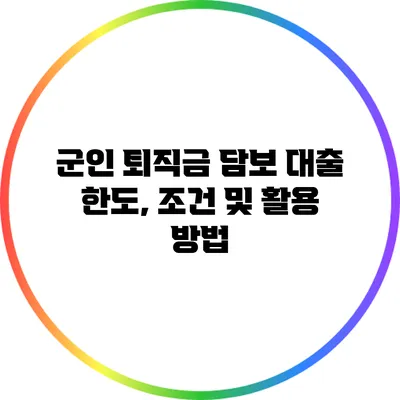 군인 퇴직금 담보 대출: 한도, 조건 및 활용 방법