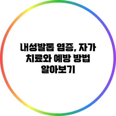 내성발톱 염증, 자가 치료와 예방 방법 알아보기