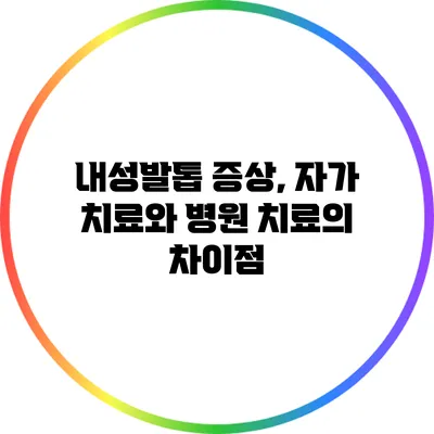 내성발톱 증상, 자가 치료와 병원 치료의 차이점