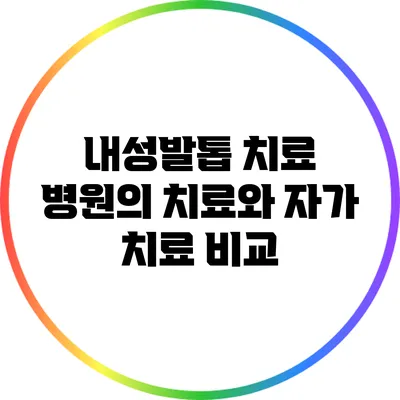 내성발톱 치료: 병원의 치료와 자가 치료 비교