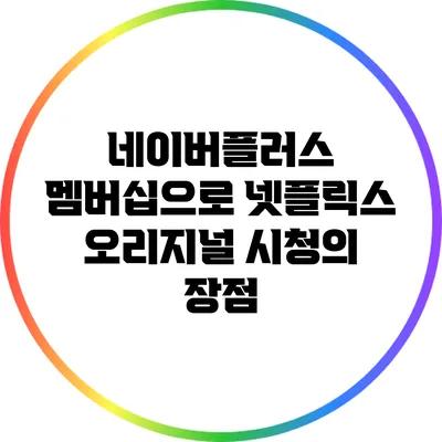 네이버플러스 멤버십으로 넷플릭스 오리지널 시청의 장점