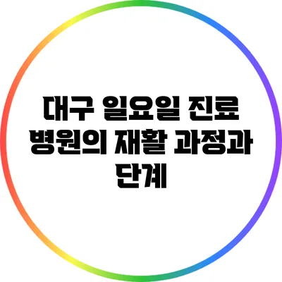 대구 일요일 진료 병원의 재활 과정과 단계