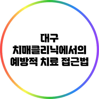 대구 치매클리닉에서의 예방적 치료 접근법