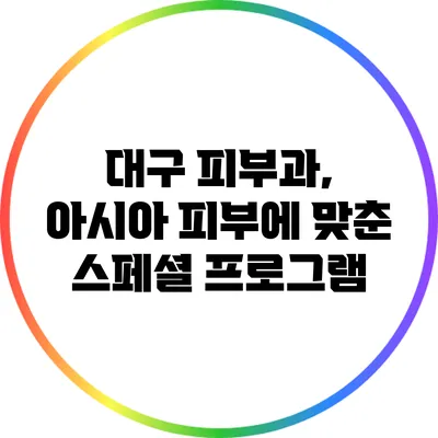 대구 피부과, 아시아 피부에 맞춘 스페셜 프로그램