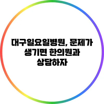 대구일요일병원, 문제가 생기면 한의원과 상담하자