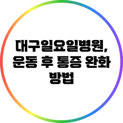 대구일요일병원, 운동 후 통증 완화 방법