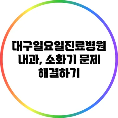 대구일요일진료병원 내과, 소화기 문제 해결하기