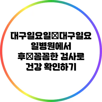 대구일요일�대구일요일병원에서 후�꼼꼼한 검사로 건강 확인하기