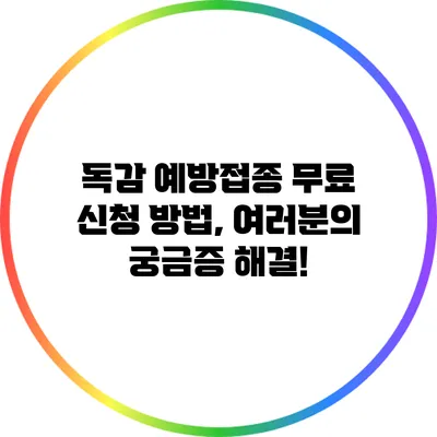 독감 예방접종 무료 신청 방법, 여러분의 궁금증 해결!