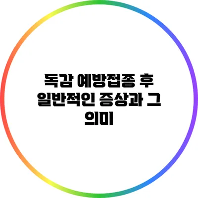 독감 예방접종 후 일반적인 증상과 그 의미