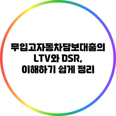 무입고자동차담보대출의 LTV와 DSR, 이해하기 쉽게 정리