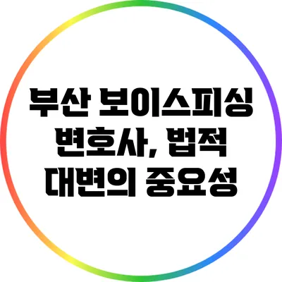 부산 보이스피싱 변호사, 법적 대변의 중요성