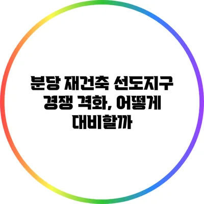 분당 재건축 선도지구 경쟁 격화, 어떻게 대비할까?