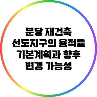 분당 재건축 선도지구의 용적률 기본계획과 향후 변경 가능성