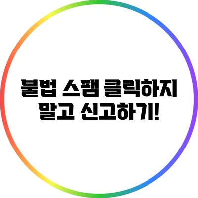 불법 스팸 클릭하지 말고 신고하기!