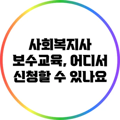 사회복지사 보수교육, 어디서 신청할 수 있나요?