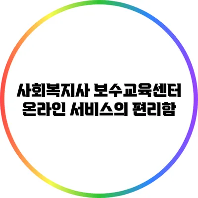 사회복지사 보수교육센터 온라인 서비스의 편리함