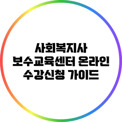 사회복지사 보수교육센터 온라인 수강신청 가이드