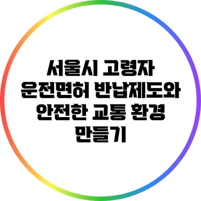 서울시 고령자 운전면허 반납제도와 안전한 교통 환경 만들기