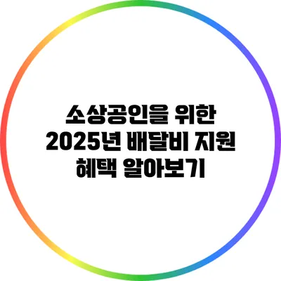 소상공인을 위한 2025년 배달비 지원 혜택 알아보기