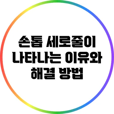 손톱 세로줄이 나타나는 이유와 해결 방법