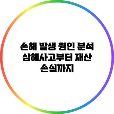 손해 발생 원인 분석: 상해사고부터 재산 손실까지