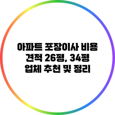 아파트 포장이사 비용 견적: 26평, 34평 업체 추천 및 정리