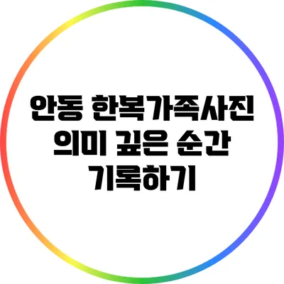 안동 한복가족사진: 의미 깊은 순간 기록하기