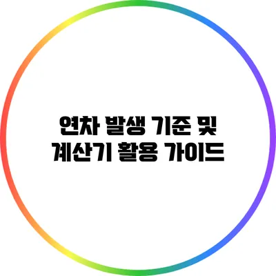 연차 발생 기준 및 계산기 활용 가이드