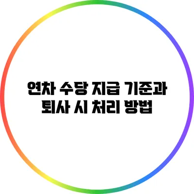 연차 수당 지급 기준과 퇴사 시 처리 방법