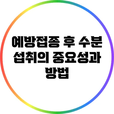 예방접종 후 수분 섭취의 중요성과 방법