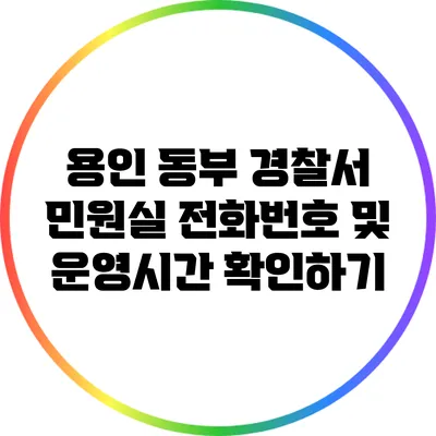 용인 동부 경찰서 민원실 전화번호 및 운영시간 확인하기