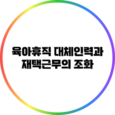 육아휴직 대체인력과 재택근무의 조화