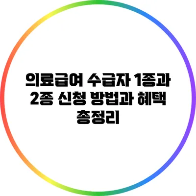 의료급여 수급자 1종과 2종: 신청 방법과 혜택 총정리